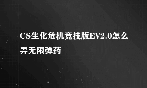 CS生化危机竞技版EV2.0怎么弄无限弹药