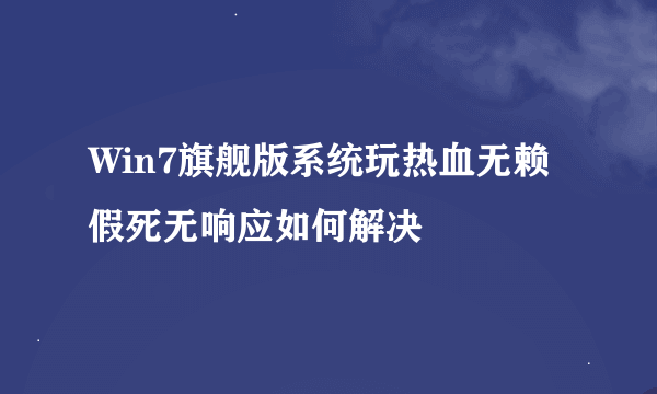 Win7旗舰版系统玩热血无赖假死无响应如何解决
