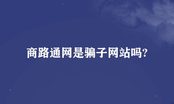 商路通网是骗子网站吗?