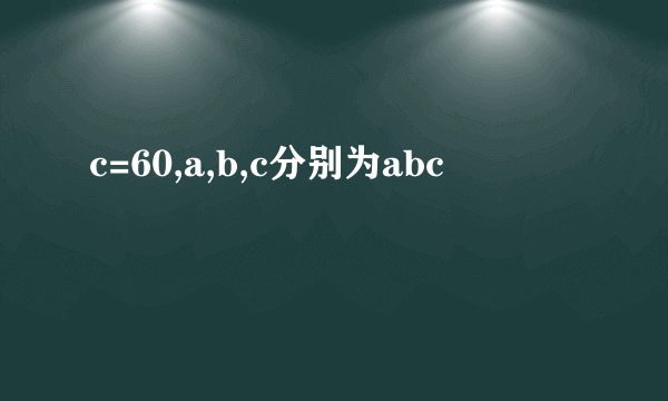 c=60,a,b,c分别为abc