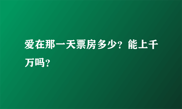 爱在那一天票房多少？能上千万吗？