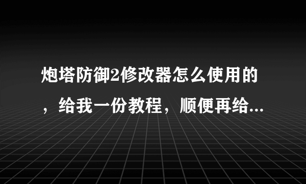 炮塔防御2修改器怎么使用的，给我一份教程，顺便再给我个数据包