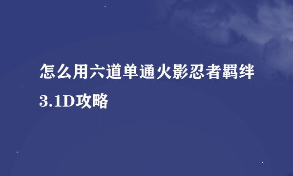 怎么用六道单通火影忍者羁绊3.1D攻略