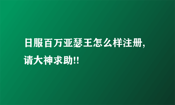 日服百万亚瑟王怎么样注册,请大神求助!!