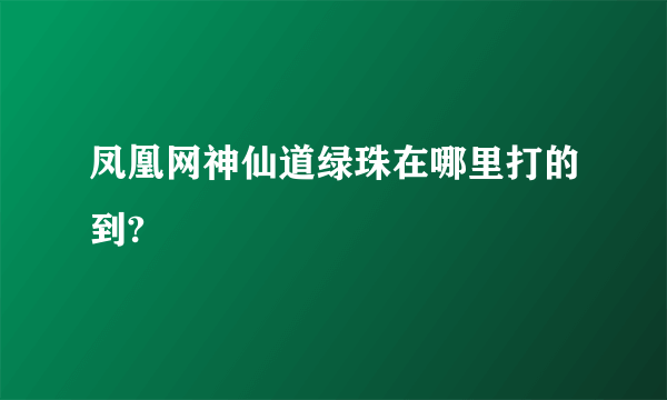 凤凰网神仙道绿珠在哪里打的到?