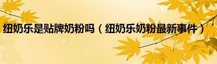 纽奶乐是贴牌奶粉吗纽奶乐奶粉最新事件