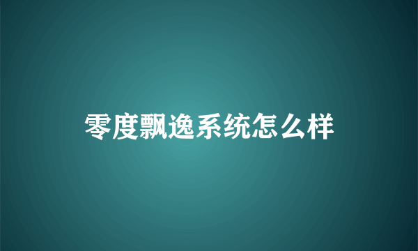 零度飘逸系统怎么样
