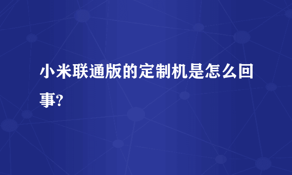小米联通版的定制机是怎么回事?
