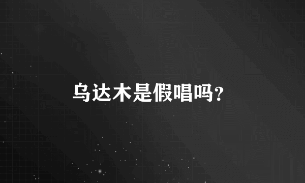乌达木是假唱吗？