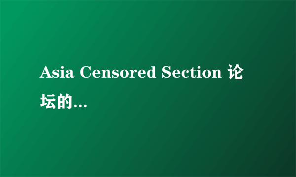 Asia Censored Section 论坛的最新地址,谢谢!