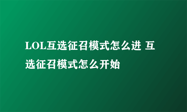 LOL互选征召模式怎么进 互选征召模式怎么开始