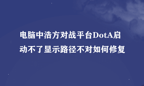 电脑中浩方对战平台DotA启动不了显示路径不对如何修复