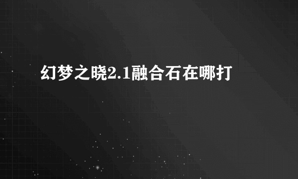 幻梦之晓2.1融合石在哪打