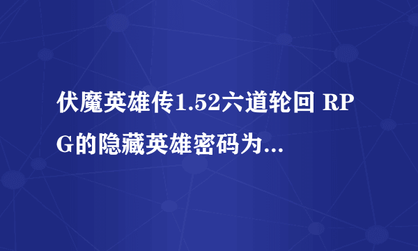 伏魔英雄传1.52六道轮回 RPG的隐藏英雄密码为什么按不出英雄啊?