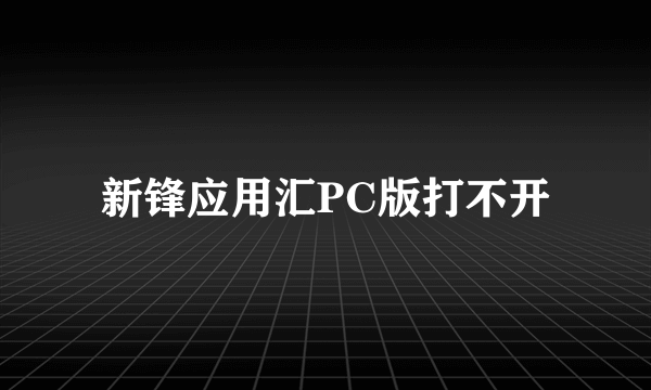 新锋应用汇PC版打不开