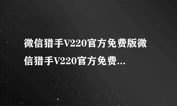 微信猎手V220官方免费版微信猎手V220官方免费版功能简介