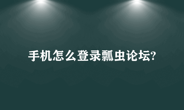 手机怎么登录瓢虫论坛?