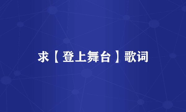 求【登上舞台】歌词