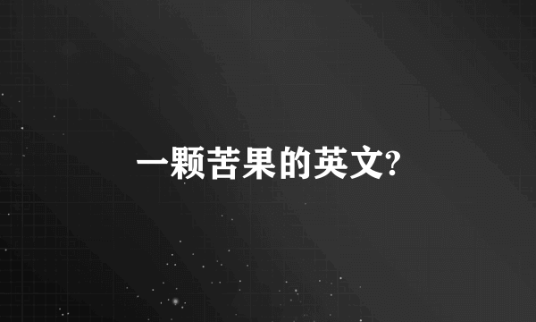 一颗苦果的英文?