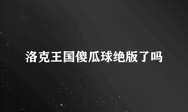 洛克王国傻瓜球绝版了吗