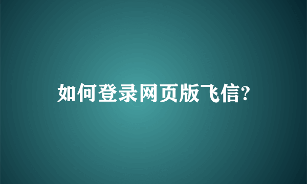 如何登录网页版飞信?