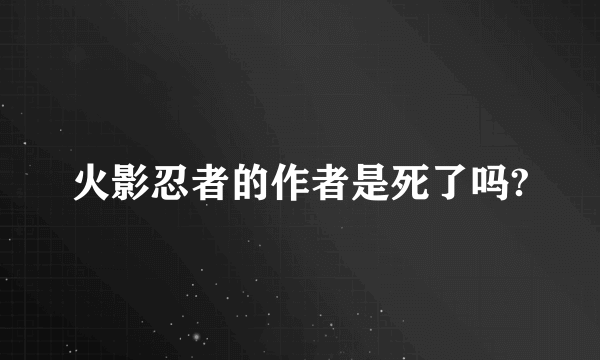 火影忍者的作者是死了吗?