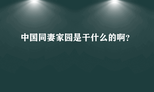 中国同妻家园是干什么的啊？