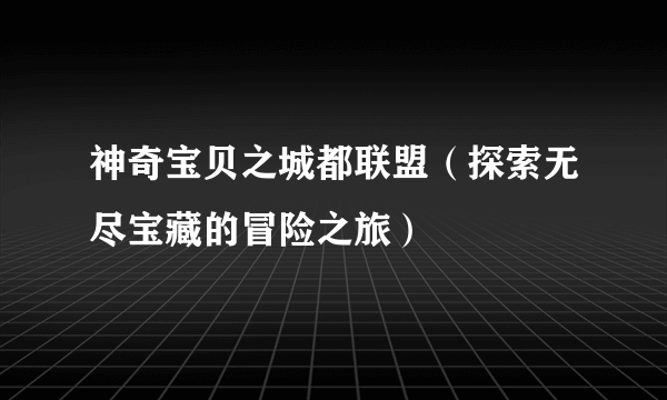 神奇宝贝之城都联盟（探索无尽宝藏的冒险之旅）