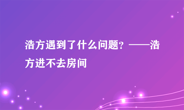 浩方遇到了什么问题？——浩方进不去房间