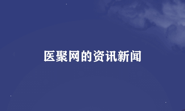 医聚网的资讯新闻