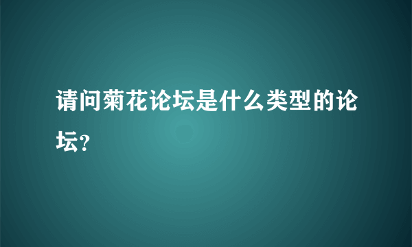 请问菊花论坛是什么类型的论坛？