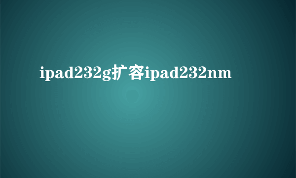 ipad232g扩容ipad232nm