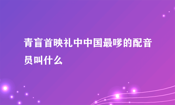青盲首映礼中中国最嗲的配音员叫什么