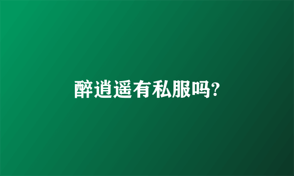 醉逍遥有私服吗?