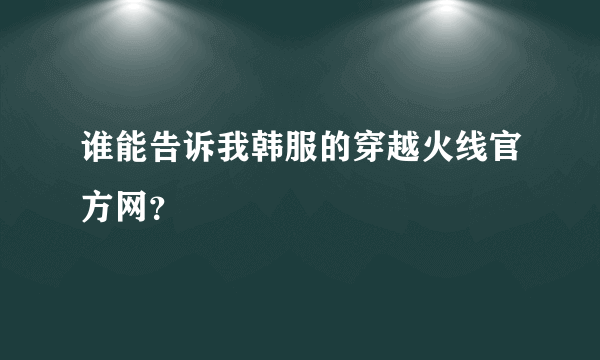 谁能告诉我韩服的穿越火线官方网？