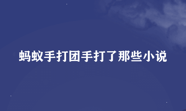 蚂蚁手打团手打了那些小说