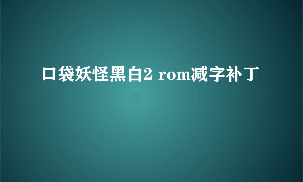 口袋妖怪黑白2 rom减字补丁