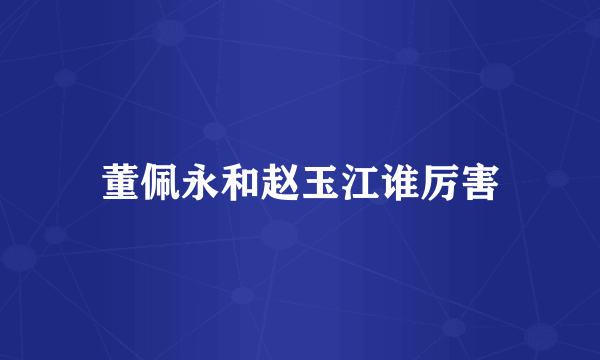 董佩永和赵玉江谁厉害