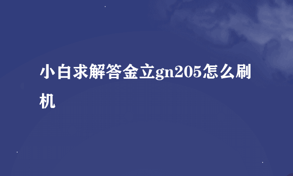 小白求解答金立gn205怎么刷机