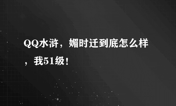 QQ水浒，媚时迁到底怎么样，我51级！