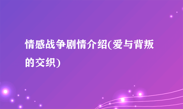情感战争剧情介绍(爱与背叛的交织)