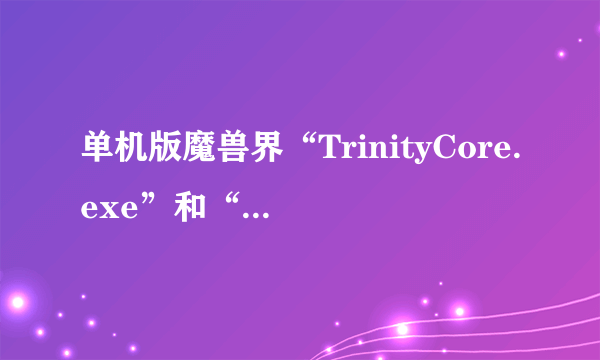 单机版魔兽界“TrinityCore.exe”和“TrinityRealm.exe