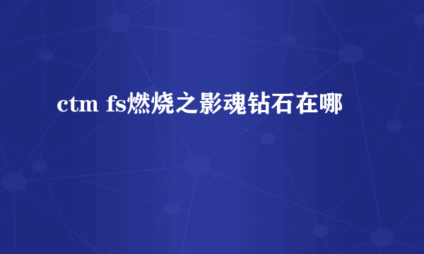 ctm fs燃烧之影魂钻石在哪