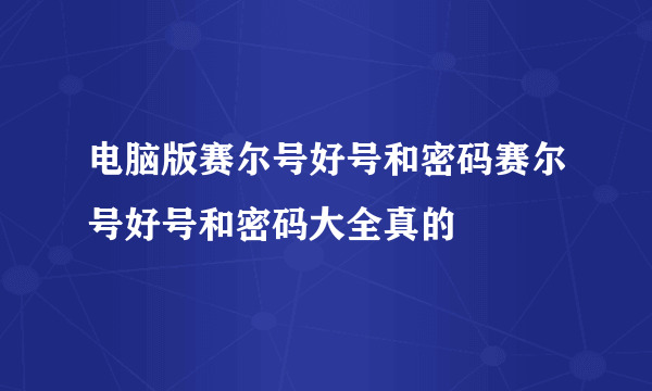 电脑版赛尔号好号和密码赛尔号好号和密码大全真的