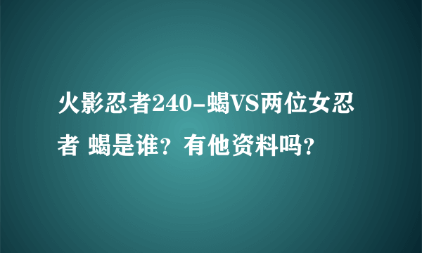 火影忍者240-蝎VS两位女忍者 蝎是谁？有他资料吗？