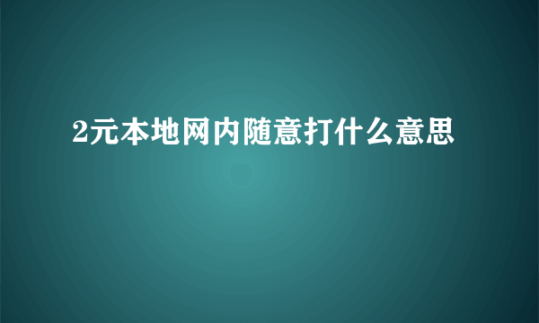 2元本地网内随意打什么意思