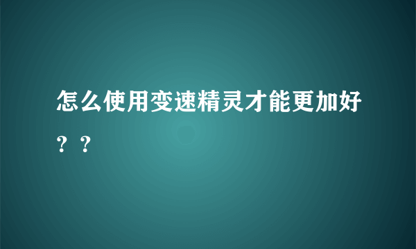 怎么使用变速精灵才能更加好？？