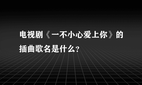 电视剧《一不小心爱上你》的插曲歌名是什么？