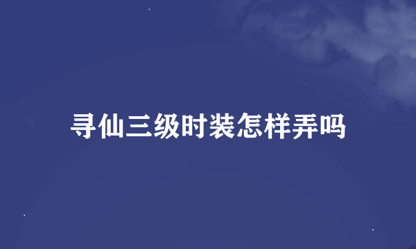 寻仙三级时装怎样弄吗