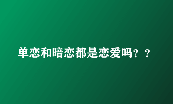 单恋和暗恋都是恋爱吗？？
